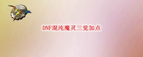 DNF混沌魔灵三觉加点