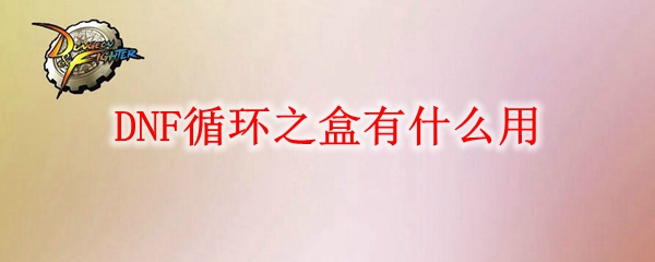 DNF循环之盒有什么用