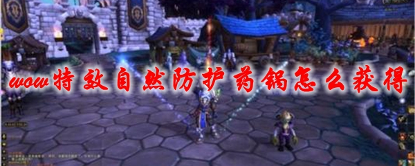 《魔兽世界》特效自然防护药锅怎么获得
