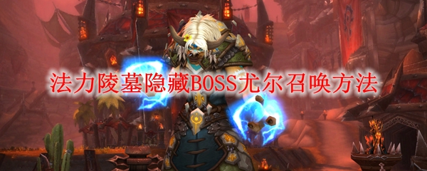 魔兽世界怀旧服法力陵墓隐藏BOSS尤尔召唤方法