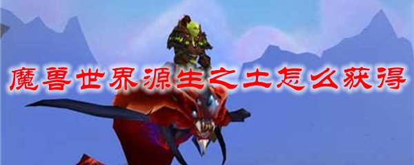 魔兽世界源生之土怎么获得