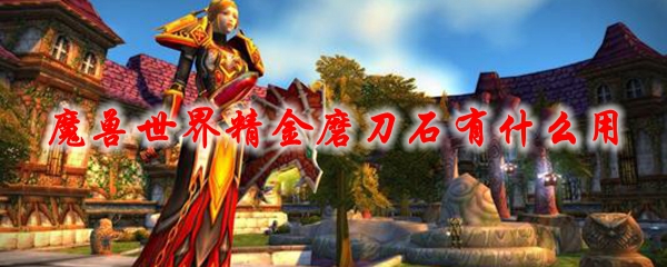 《魔兽世界》精金磨刀石有什么用