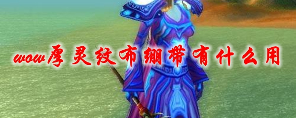 《魔兽世界》厚灵纹布绷带有什么用