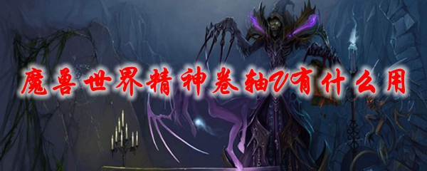 《魔兽世界》精神卷轴V有什么用
