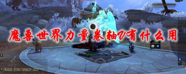 《魔兽世界》力量卷轴V有什么用