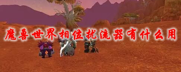 《魔兽世界》相位扰流器有什么用