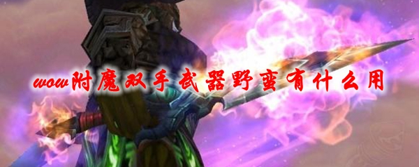 《魔兽世界》附魔双手武器野蛮有什么用