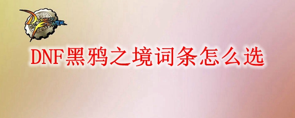 DNF黑鸦之境词条怎么选