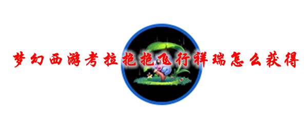 梦幻西游考拉抱抱飞行祥瑞怎么获得