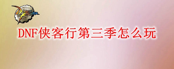 DNF侠客行第三季怎么玩
