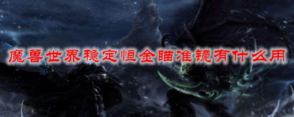 魔兽世界稳定恒金瞄准镜有什么用