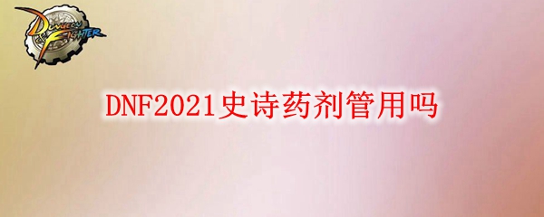 DNF2021史诗药剂管用吗
