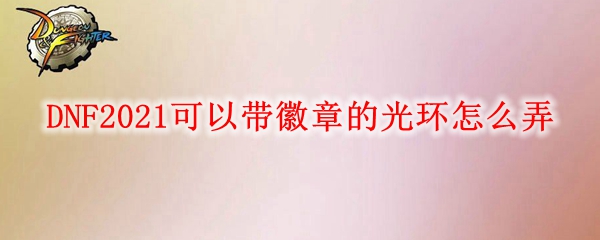 DNF2021可以带徽章的光环怎么弄