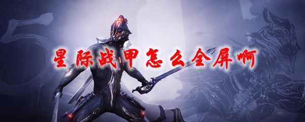 星际战甲怎么全屏啊