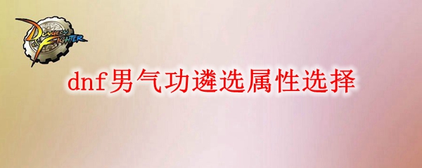 dnf男气功遴选属性怎么选
