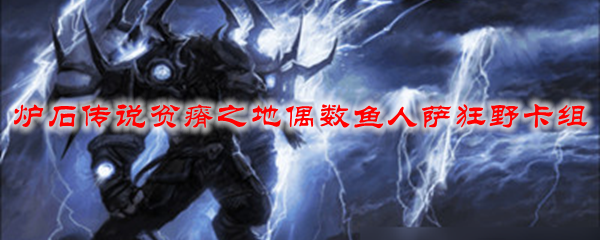炉石传说贫瘠之地偶数鱼人萨狂野卡组
