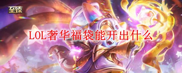 LOL奢华福袋能开出什么