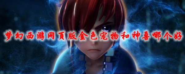 梦幻西游网页版金色宠物和神兽哪个好