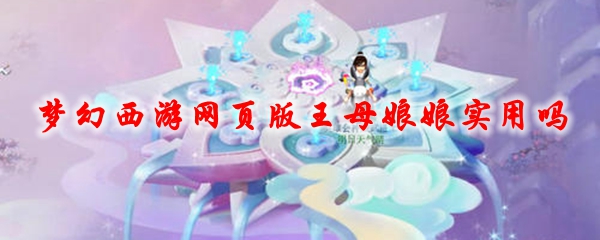 梦幻西游网页版王母娘娘实用吗
