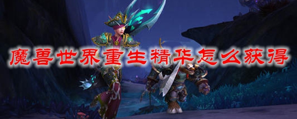 魔兽世界重生精华怎么获得