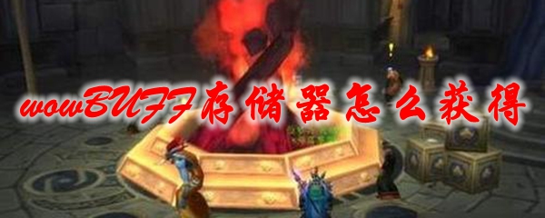 魔兽世界BUFF存储器怎么获得