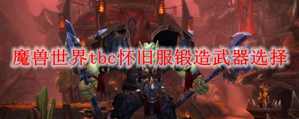 魔兽世界tbc怀旧服锻造武器选择