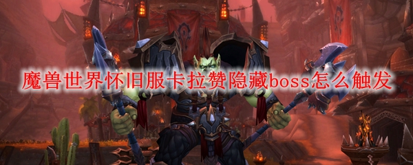 魔兽世界怀旧服卡拉赞隐藏boss怎么触发