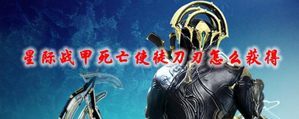 星际战甲死亡使徒刀刃怎么获得