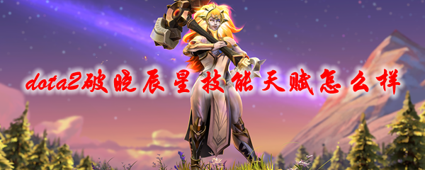 dota2破晓辰星技能天赋怎么样