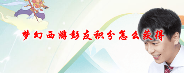 梦幻西游彭友积分怎么获得