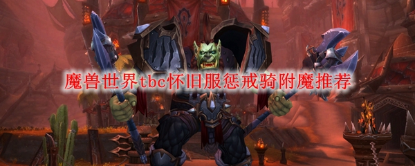 魔兽世界tbc怀旧服惩戒骑附魔推荐