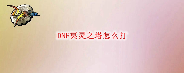 DNF冥灵之塔怎么打