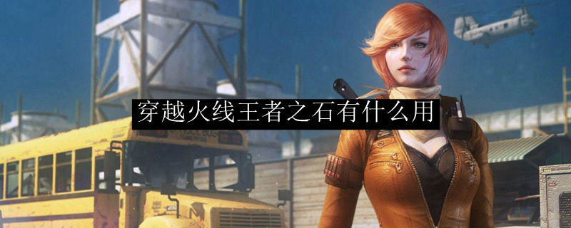 穿越火线王者之石有什么用
