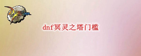 dnf冥灵之塔门槛