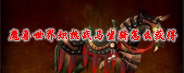 魔兽世界炽热战马坐骑怎么获得