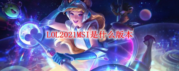 LOL2021MSI是什么版本