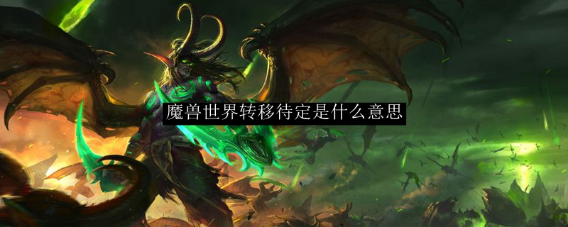 魔兽世界转移待定是什么意思