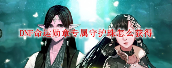 DNF命运勋章专属守护珠怎么获得