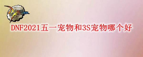 DNF2021五一宠物和3S宠物哪个好