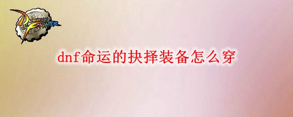 dnf命运的抉择装备怎么穿
