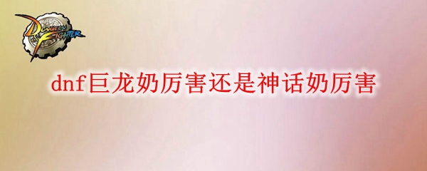 dnf巨龙奶厉害还是神话奶厉害