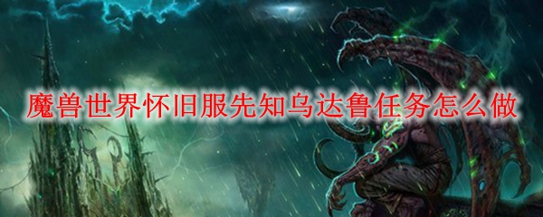 魔兽世界怀旧服先知乌达鲁任务怎么做