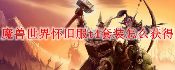 魔兽世界怀旧服t4套装怎么获得