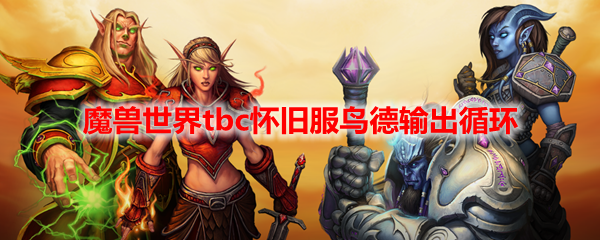 魔兽世界tbc怀旧服鸟德输出循环