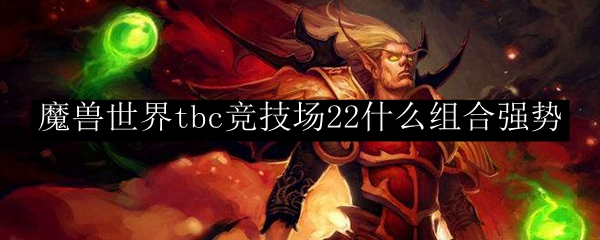 魔兽世界tbc竞技场22什么组合强势