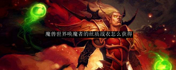 魔兽世界唤魔者的丝质战衣怎么获得