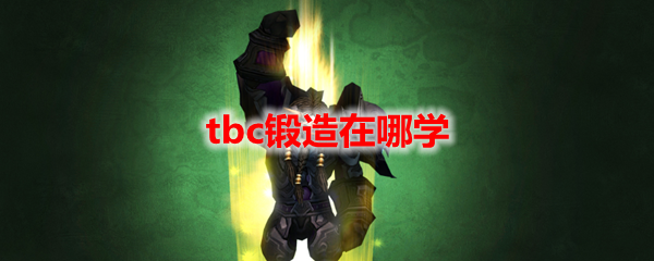 魔兽世界tbc锻造在哪学