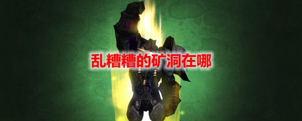 魔兽世界乱糟糟的矿洞在哪