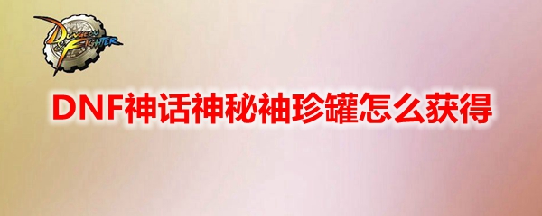 DNF神话神秘袖珍罐怎么获得