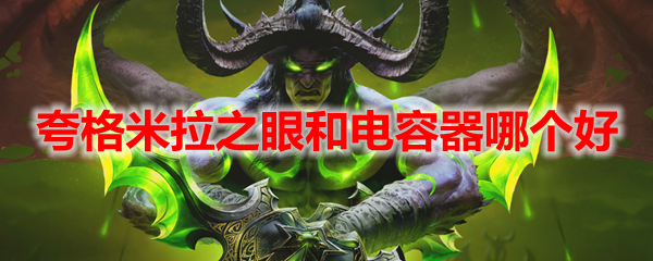 魔兽世界夸格米拉之眼和电容器哪个好